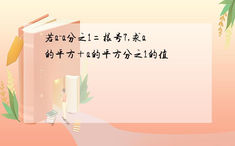 若a－a分之1=根号7,求a的平方＋a的平方分之1的值