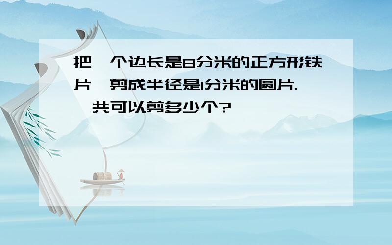 把一个边长是8分米的正方形铁片,剪成半径是1分米的圆片.一共可以剪多少个?