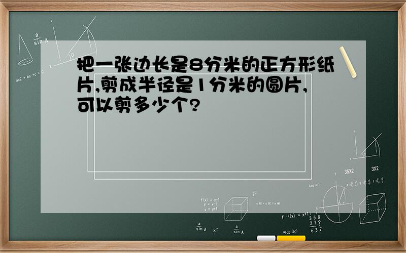 把一张边长是8分米的正方形纸片,剪成半径是1分米的圆片,可以剪多少个?