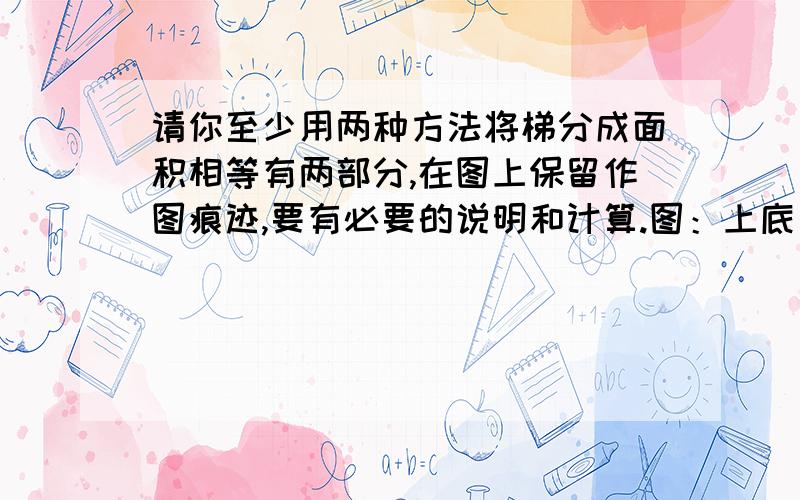 请你至少用两种方法将梯分成面积相等有两部分,在图上保留作图痕迹,要有必要的说明和计算.图：上底长为3、下底长为5、为为3