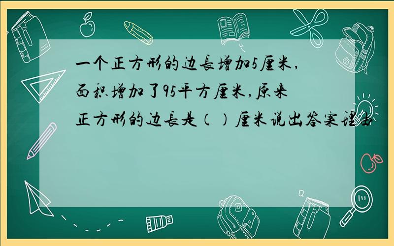 一个正方形的边长增加5厘米,面积增加了95平方厘米,原来正方形的边长是（）厘米说出答案理由