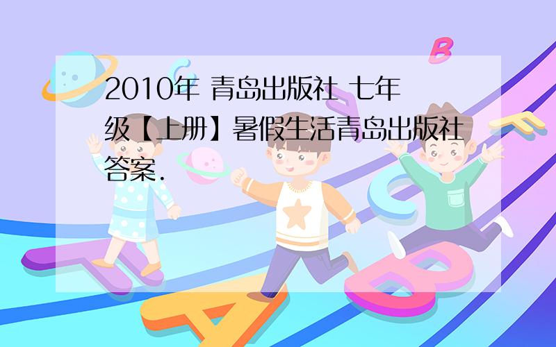 2010年 青岛出版社 七年级【上册】暑假生活青岛出版社答案.