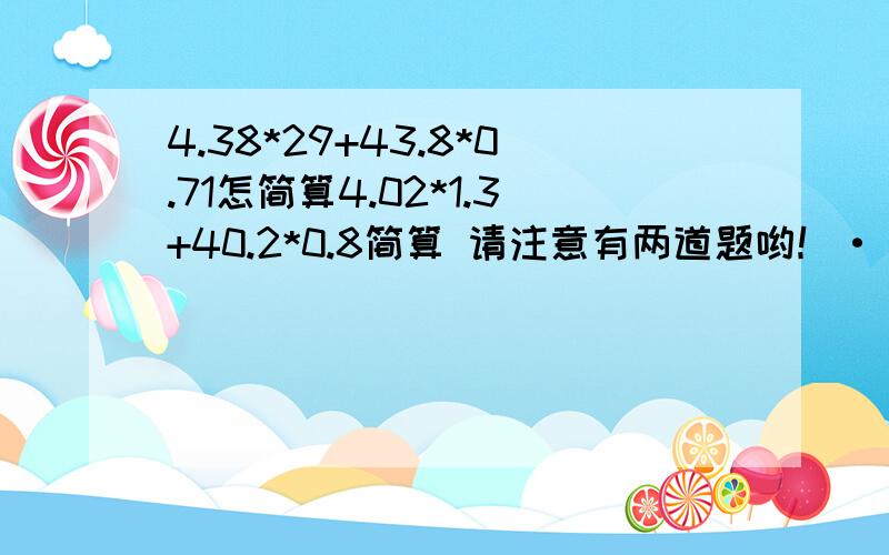 4.38*29+43.8*0.71怎简算4.02*1.3+40.2*0.8简算 请注意有两道题哟！·