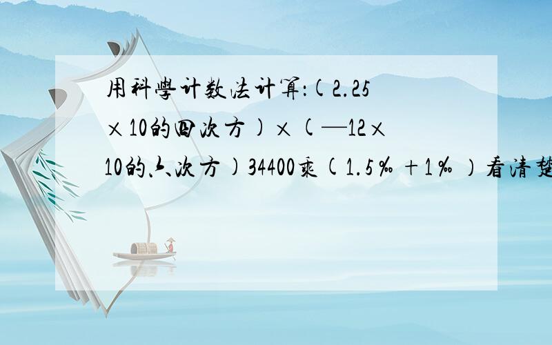 用科学计数法计算：(2.25×10的四次方)×(—12×10的六次方)34400乘(1.5‰+1‰）看清楚再答,不是%是‰