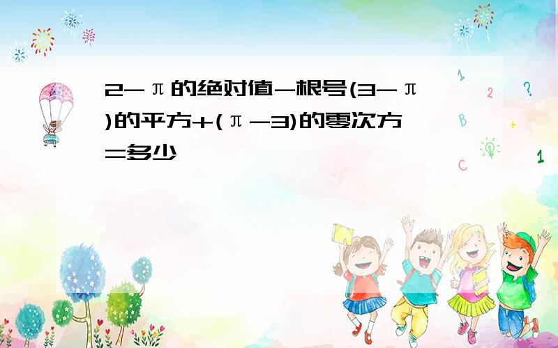 2-π的绝对值-根号(3-π)的平方+(π-3)的零次方=多少