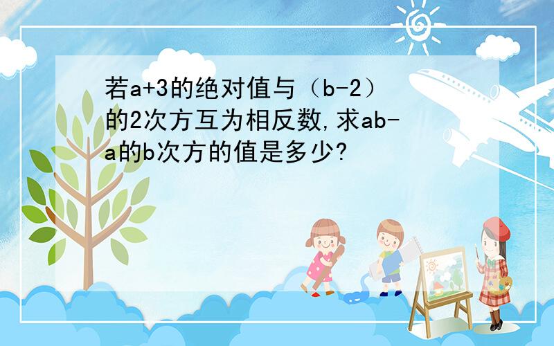 若a+3的绝对值与（b-2）的2次方互为相反数,求ab-a的b次方的值是多少?