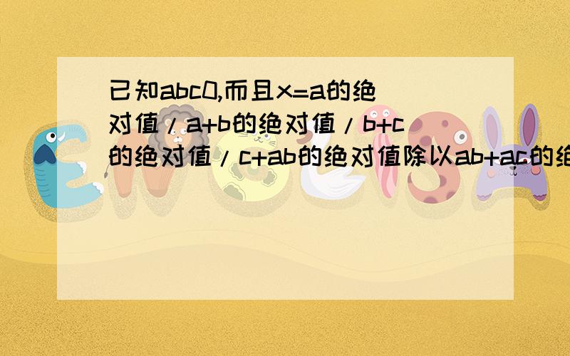 已知abc0,而且x=a的绝对值/a+b的绝对值/b+c的绝对值/c+ab的绝对值除以ab+ac的绝对值除以ac+bc的绝对值除以bc,则ax的3次方+bx的二次方+cx+1的值为（ ）.