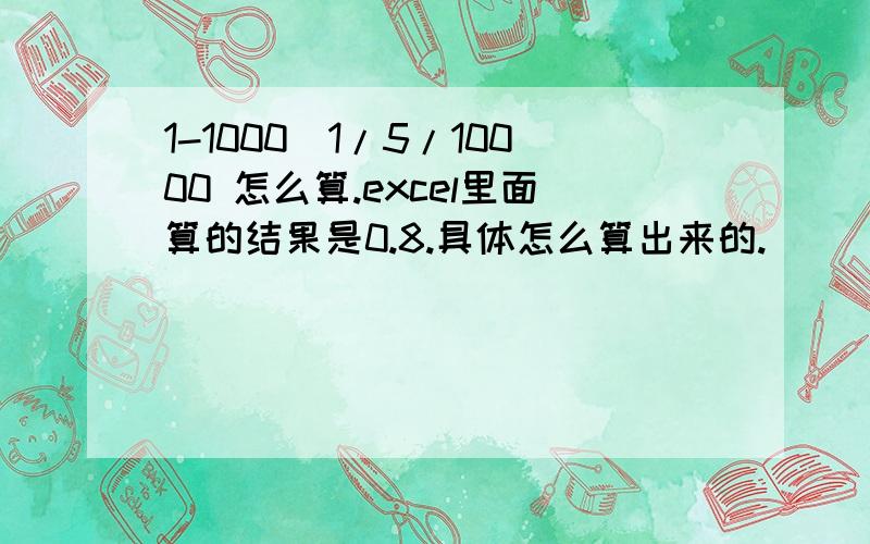 1-1000^1/5/10000 怎么算.excel里面算的结果是0.8.具体怎么算出来的.