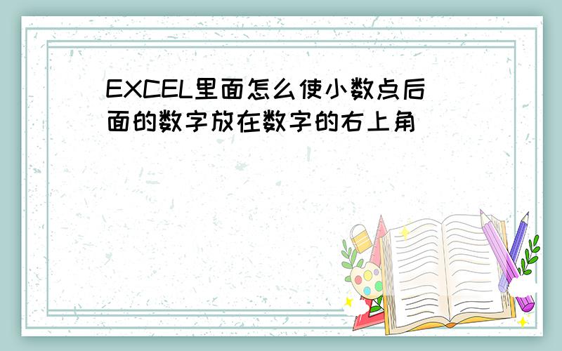 EXCEL里面怎么使小数点后面的数字放在数字的右上角