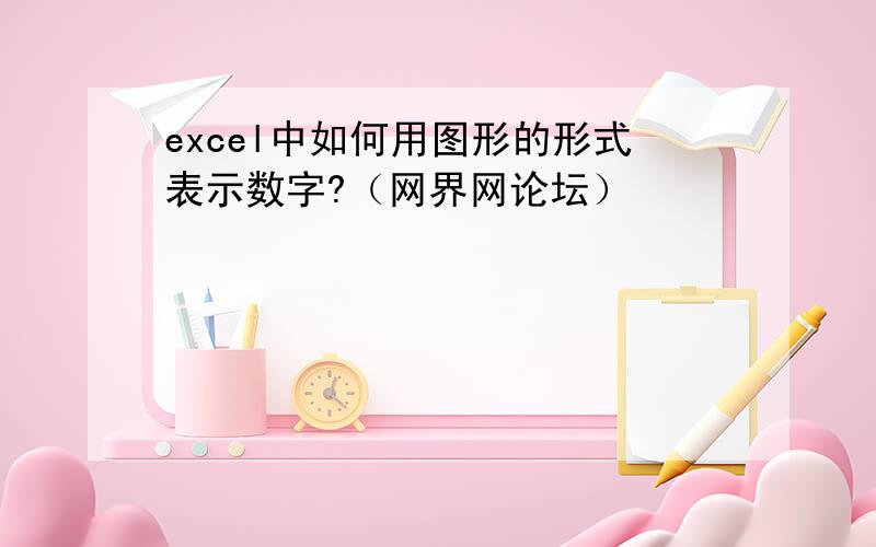 excel中如何用图形的形式表示数字?（网界网论坛）