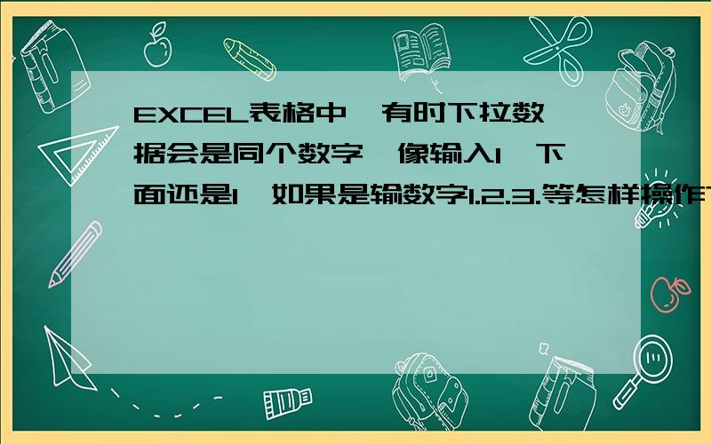 EXCEL表格中,有时下拉数据会是同个数字,像输入1,下面还是1,如果是输数字1.2.3.等怎样操作?