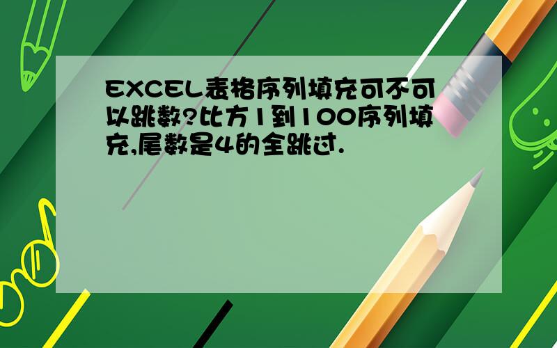 EXCEL表格序列填充可不可以跳数?比方1到100序列填充,尾数是4的全跳过.