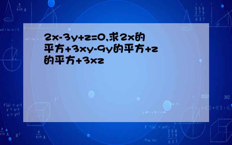 2x-3y+z=0,求2x的平方+3xy-9y的平方+z的平方+3xz