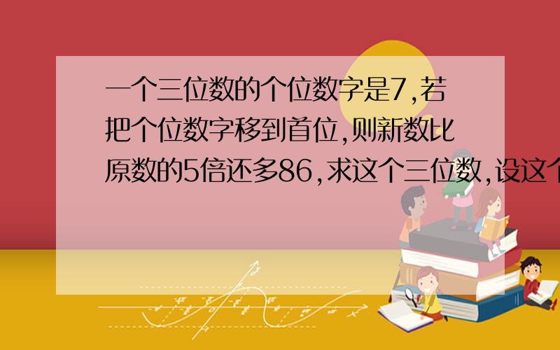 一个三位数的个位数字是7,若把个位数字移到首位,则新数比原数的5倍还多86,求这个三位数,设这个三位数的前两位数为x,则列出的方程是（ ）A.（700+x）\5-86=10x+7B.700+x-86=5（10x+7）C.（700+x)\5+86=x