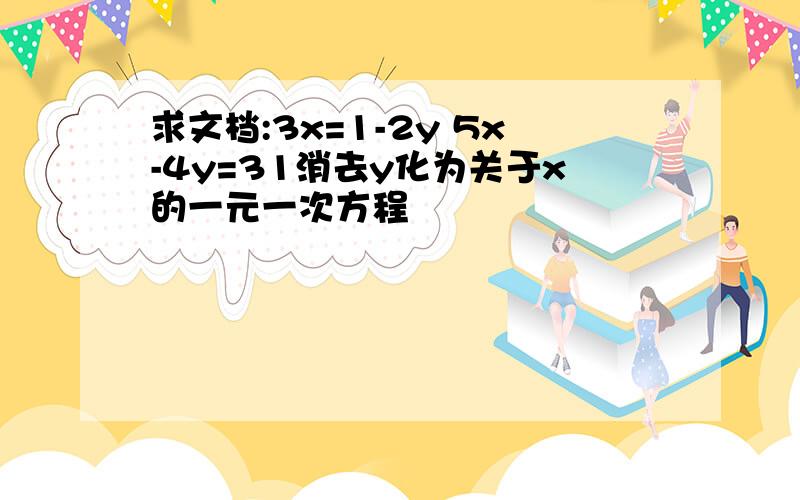 求文档:3x=1-2y 5x-4y=31消去y化为关于x的一元一次方程