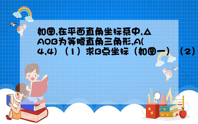 如图,在平面直角坐标系中,△AOB为等腰直角三角形,A(4,4) （1）求B点坐标（如图一）（2）若C为x轴正半轴上一动点,以AC为直角边作等腰直角△ACD,∠ACD=90°连OD,求∠AOD的度数