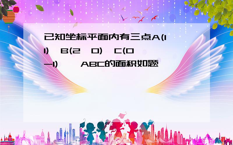 已知坐标平面内有三点A(1,1),B(2,0),C(0,-1),△ABC的面积如题