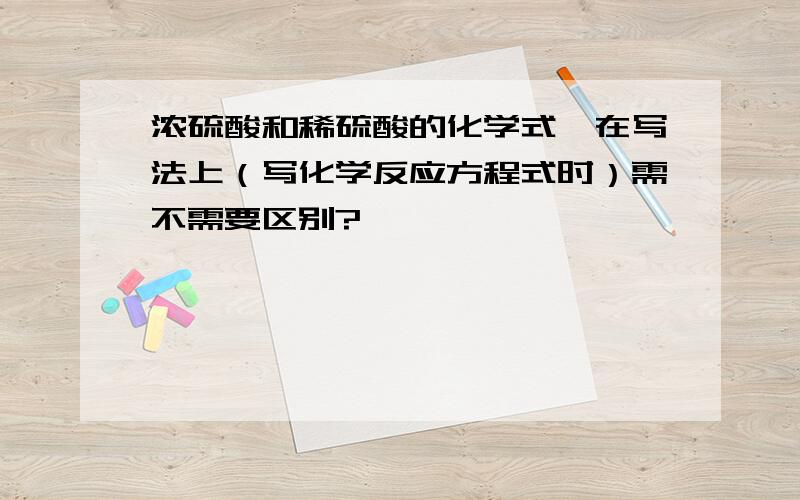 浓硫酸和稀硫酸的化学式,在写法上（写化学反应方程式时）需不需要区别?