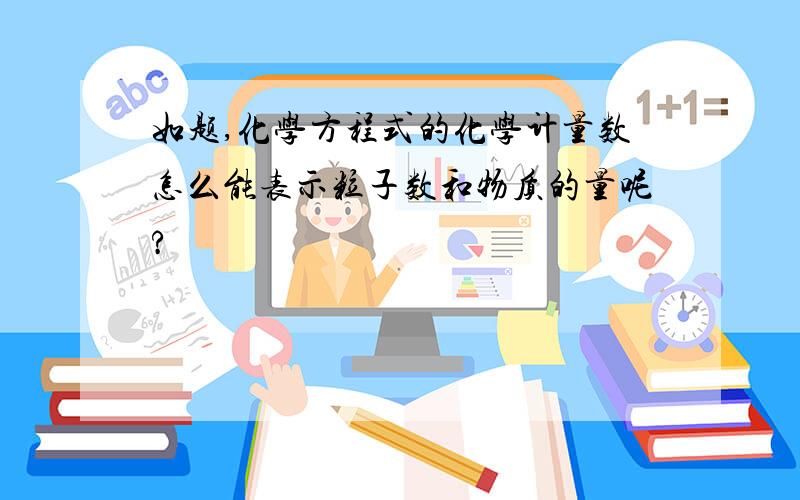 如题,化学方程式的化学计量数怎么能表示粒子数和物质的量呢?