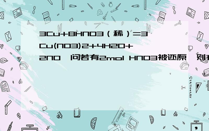 3Cu+8HNO3（稀）=3Cu(NO3)2+4H2O+2NO↑问若有2mol HNO3被还原,则有 mol电子转移答案是6mol么,无论是还是不是,至于悬赏我无力···········