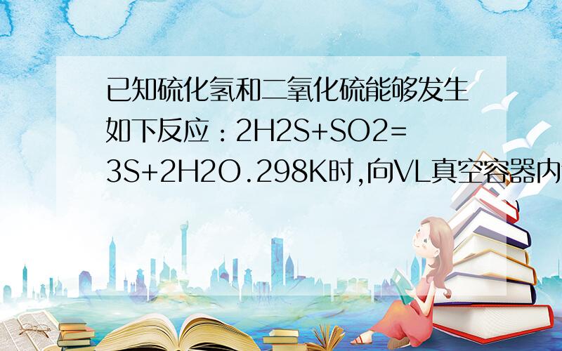 已知硫化氢和二氧化硫能够发生如下反应：2H2S+SO2=3S+2H2O.298K时,向VL真空容器内通入m mol的H2S和n molSO2将它们混合在某一密闭容器中反应：（1）上述反应中,氧化产物与还原产物的物质的量之比