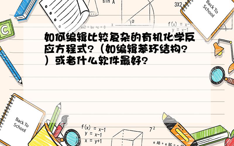 如何编辑比较复杂的有机化学反应方程式?（如编辑苯环结构?）或者什么软件最好?