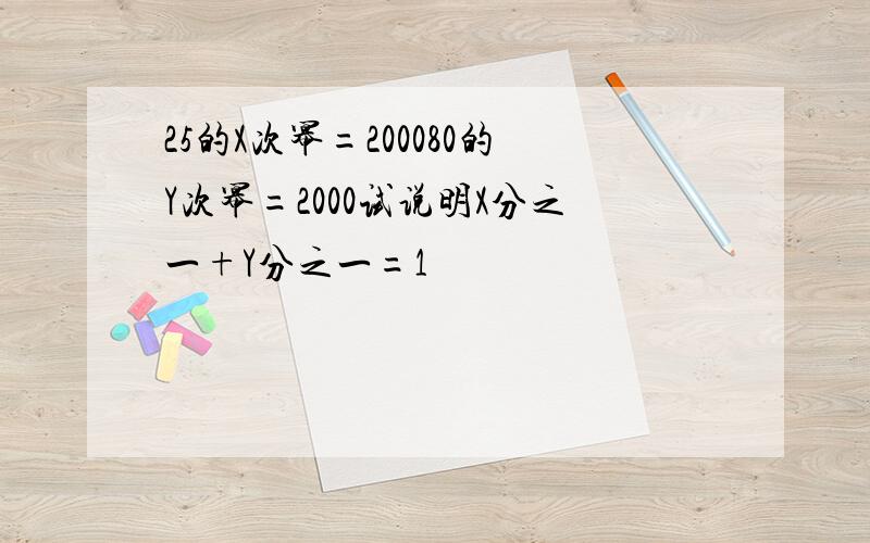 25的X次幂=200080的Y次幂=2000试说明X分之一+Y分之一=1