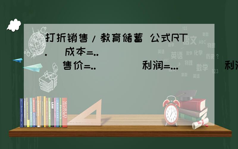 打折销售/教育储蓄 公式RT.   成本=..        售价=..        利润=...        利润率=...  教育储蓄  为了准备小颖6年后大学的学费5000元,她的父母现在就参加了教育储蓄,下面有两种储蓄方式：1.先存