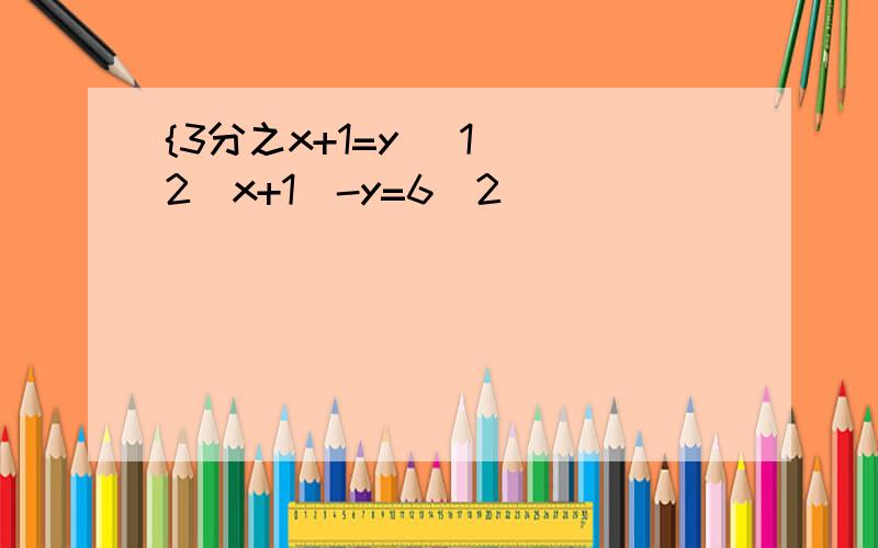 {3分之x+1=y （1） 2（x+1)-y=6（2）