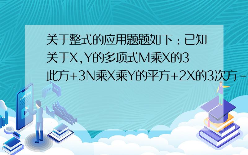 关于整式的应用题题如下：已知关于X,Y的多项式M乘X的3此方+3N乘X乘Y的平方+2X的3次方-XY的平方+Y不含三次项,求2M+3N的值.要把此题怎样思考写出来