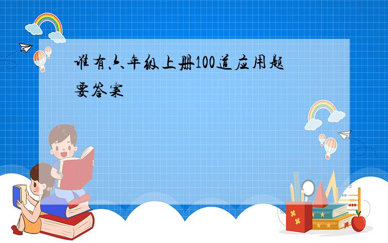 谁有六年级上册100道应用题要答案