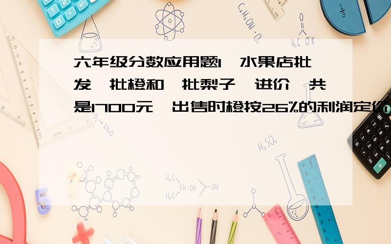 六年级分数应用题1、水果店批发一批橙和一批梨子,进价一共是1700元,出售时橙按26%的利润定价,梨子按11%的利润定价,全部售出一共售得2007元,这批橙的进价是多少元?2、商场出售一批服装,每