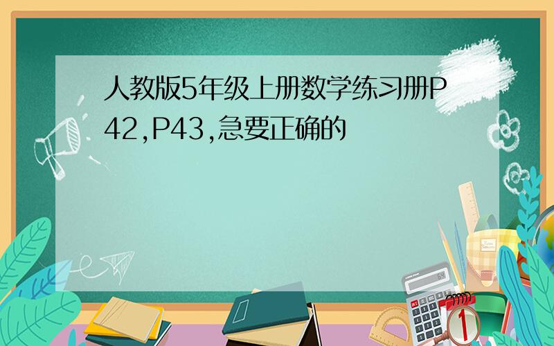 人教版5年级上册数学练习册P42,P43,急要正确的