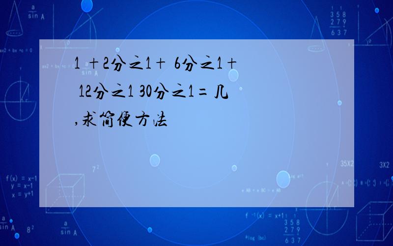 1 +2分之1+ 6分之1+ 12分之1 30分之1=几,求简便方法