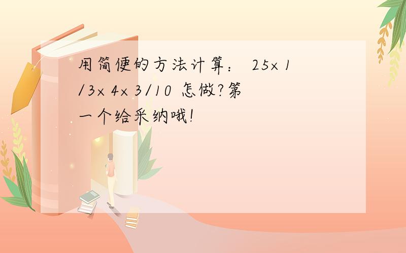 用简便的方法计算： 25×1/3×4×3/10 怎做?第一个给采纳哦!