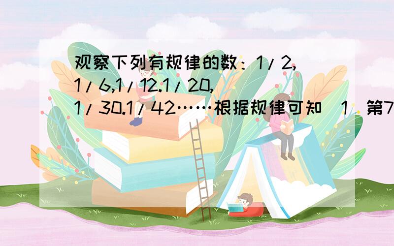 观察下列有规律的数：1/2,1/6,1/12.1/20,1/30.1/42……根据规律可知（1）第7个数________,第n个数是_______（n是正整数）（2）132/1是第______个数（3）计算1/2+1/6+1/12+1/20+1/30+1/42+……+2010*2011/1    求思路