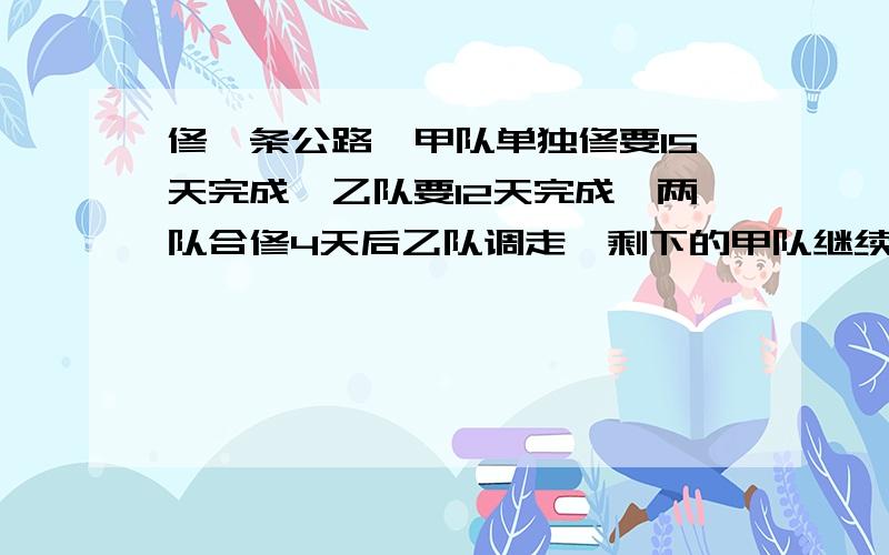 修一条公路,甲队单独修要15天完成,乙队要12天完成,两队合修4天后乙队调走,剩下的甲队继续修完.甲队共修了多少天?