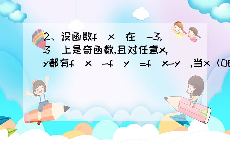 2、设函数f（x）在（-3,3）上是奇函数,且对任意x,y都有f（x）-f（y）=f（x-y）,当x＜0时,f（x）＞0,f（1）=-2 1）求f（2）的值 2）判断f（x)的单调性并证明 过程3）若函数g（x）=f（x-1）+f（3-2x).求