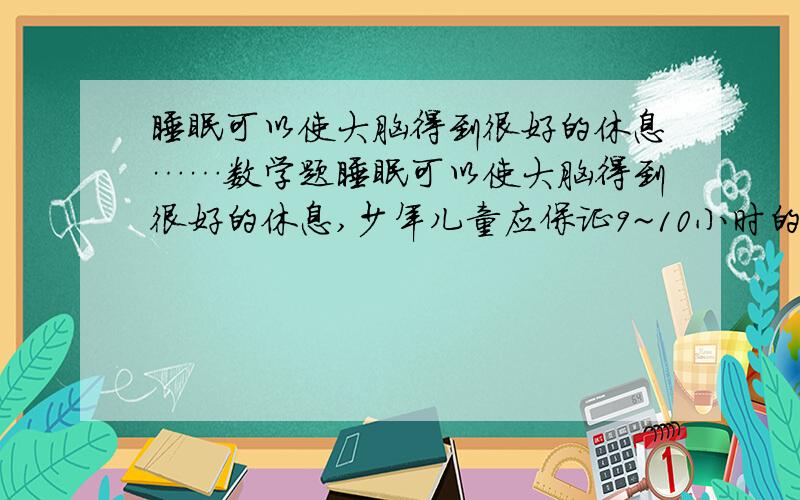 睡眠可以使大脑得到很好的休息……数学题睡眠可以使大脑得到很好的休息,少年儿童应保证9~10小时的睡眠时间.如果小红早晨在6:30起床,她晚上应在（ ）时间睡觉.十分 答后必定给!