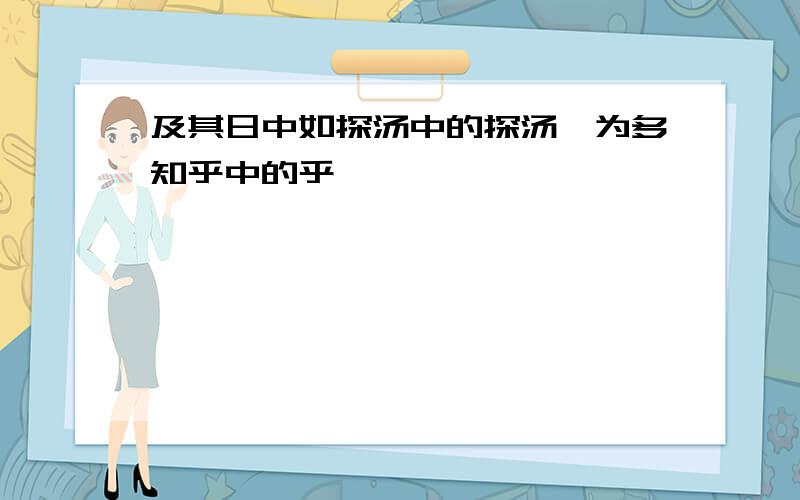 及其日中如探汤中的探汤孰为多知乎中的乎