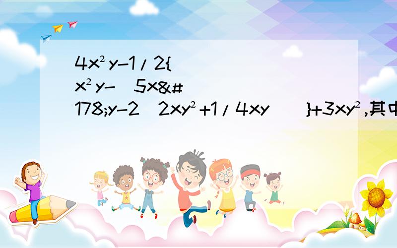 4x²y-1/2{x²y-[5x²y-2(2xy²+1/4xy)]}+3xy²,其中x=2,y=-3