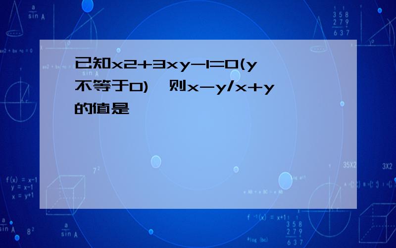 已知x2+3xy-1=0(y不等于0),则x-y/x+y的值是