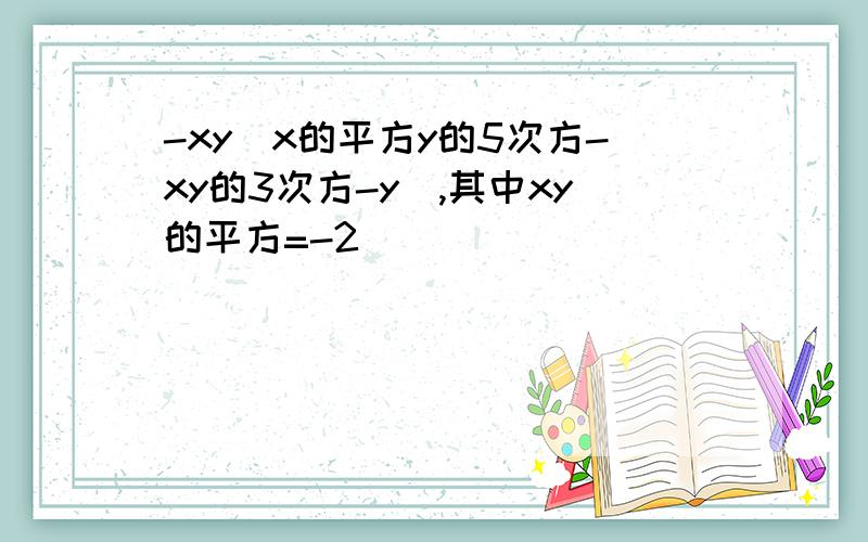 -xy(x的平方y的5次方-xy的3次方-y）,其中xy的平方=-2