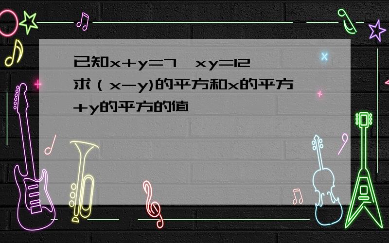 已知x+y=7,xy=12,求（x-y)的平方和x的平方+y的平方的值