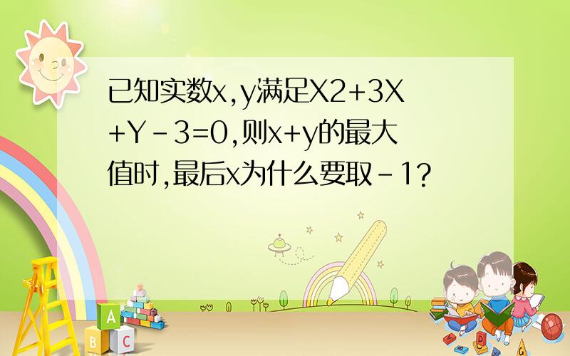 已知实数x,y满足X2+3X+Y-3=0,则x+y的最大值时,最后x为什么要取-1?