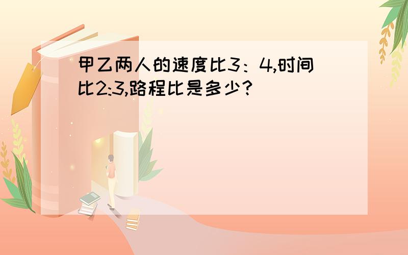 甲乙两人的速度比3：4,时间比2:3,路程比是多少?