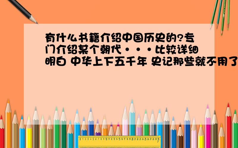 有什么书籍介绍中国历史的?专门介绍某个朝代···比较详细明白 中华上下五千年 史记那些就不用了··我想了解历史事实···当然根据历史改编的小说也可以··