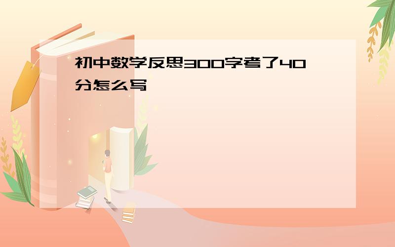 初中数学反思300字考了40分怎么写