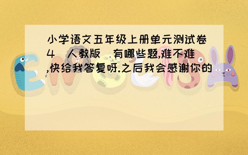 小学语文五年级上册单元测试卷4（人教版）有哪些题,难不难,快给我答复呀.之后我会感谢你的