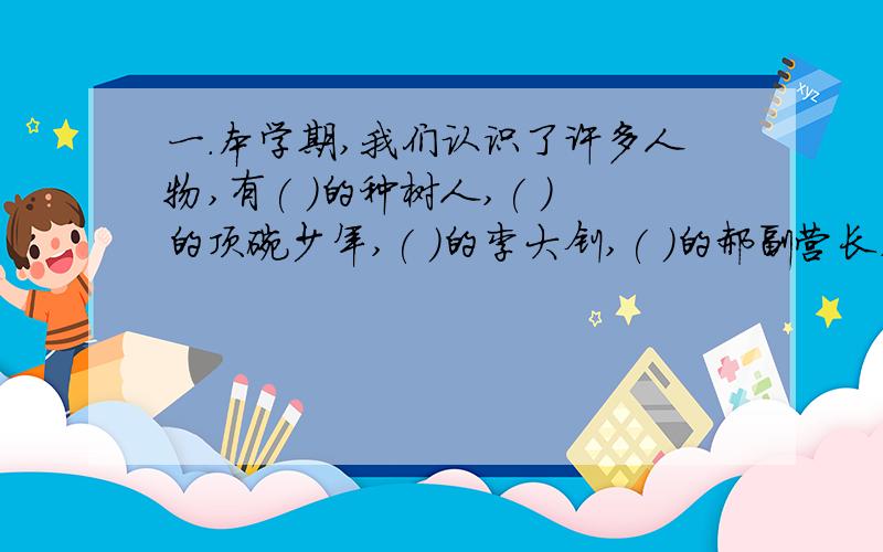 一.本学期,我们认识了许多人物,有( )的种树人,( )的顶碗少年,( )的李大钊,( )的郝副营长,( )的周总理,( )的凡卡二.多音字:膝盖(qi xi) 司空见惯(si,三声 si四声)